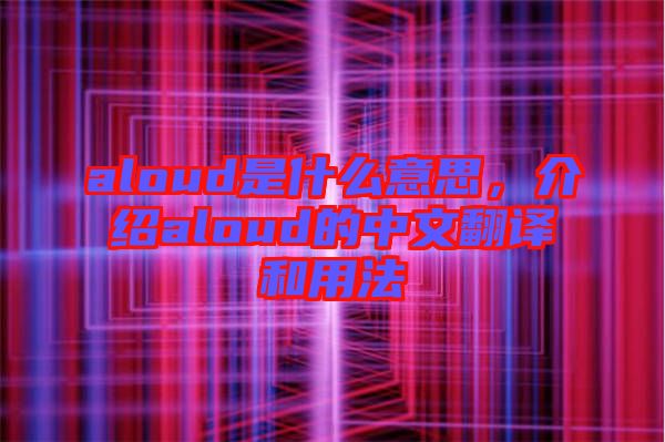 aloud是什么意思，介紹aloud的中文翻譯和用法