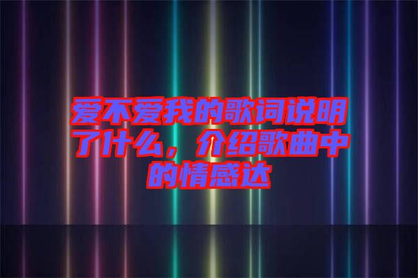 愛(ài)不愛(ài)我的歌詞說(shuō)明了什么，介紹歌曲中的情感達(dá)