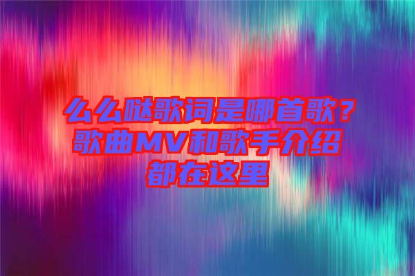 么么噠歌詞是哪首歌？歌曲MV和歌手介紹都在這里
