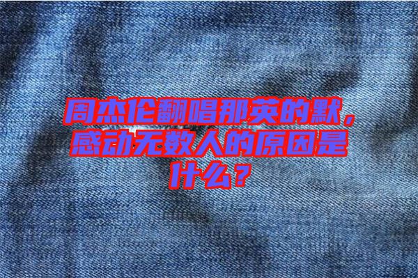 周杰倫翻唱那英的默，感動無數(shù)人的原因是什么？