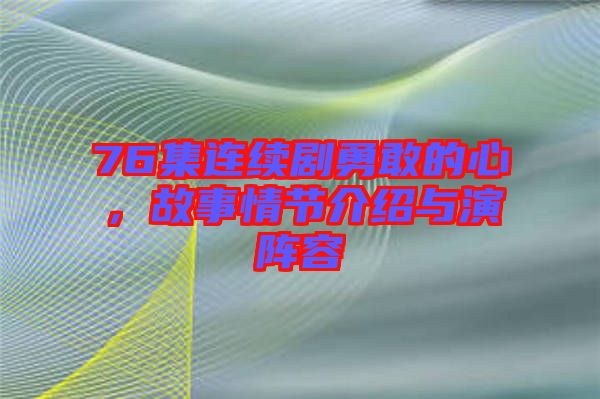 76集連續(xù)劇勇敢的心，故事情節(jié)介紹與演陣容