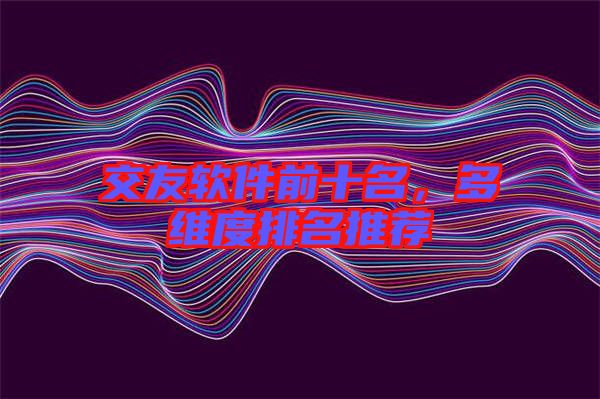 交友軟件前十名，多維度排名推薦