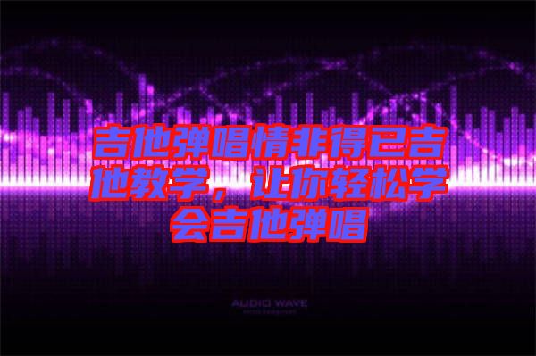 吉他彈唱情非得已吉他教學(xué)，讓你輕松學(xué)會(huì)吉他彈唱