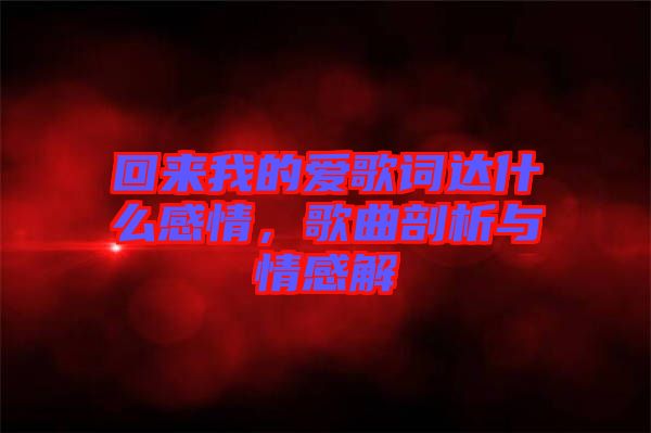 回來我的愛歌詞達什么感情，歌曲剖析與情感解