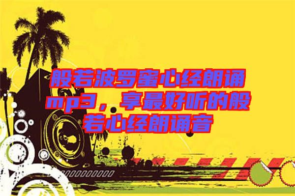 般若波羅蜜心經(jīng)朗誦mp3，享最好聽(tīng)的般若心經(jīng)朗誦音