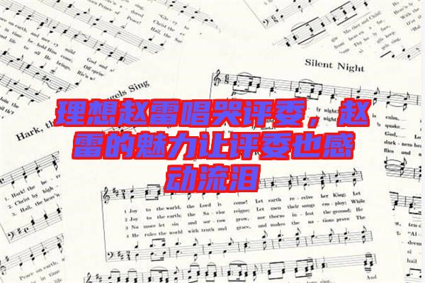 理想趙雷唱哭評委，趙雷的魅力讓評委也感動流淚