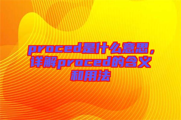 proced是什么意思，詳解proced的含義和用法