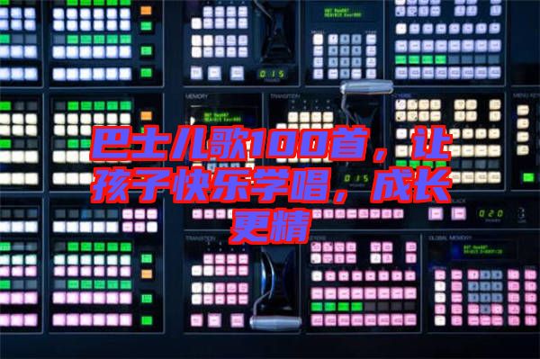 巴士兒歌100首，讓孩子快樂學(xué)唱，成長更精
