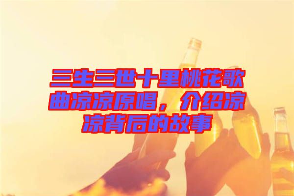 三生三世十里桃花歌曲涼涼原唱，介紹涼涼背后的故事
