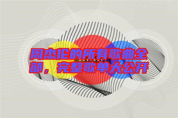 周杰倫的所有歌曲全部，完整歌單大公開