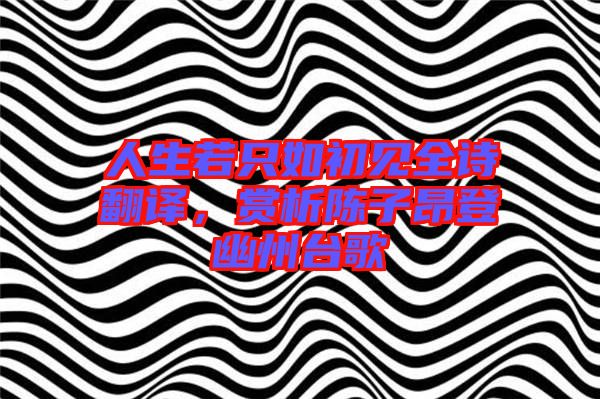 人生若只如初見(jiàn)全詩(shī)翻譯，賞析陳子昂登幽州臺(tái)歌