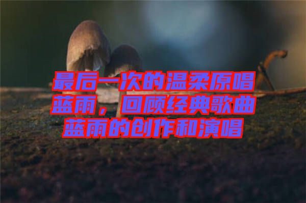 最后一次的溫柔原唱藍(lán)雨，回顧經(jīng)典歌曲藍(lán)雨的創(chuàng)作和演唱