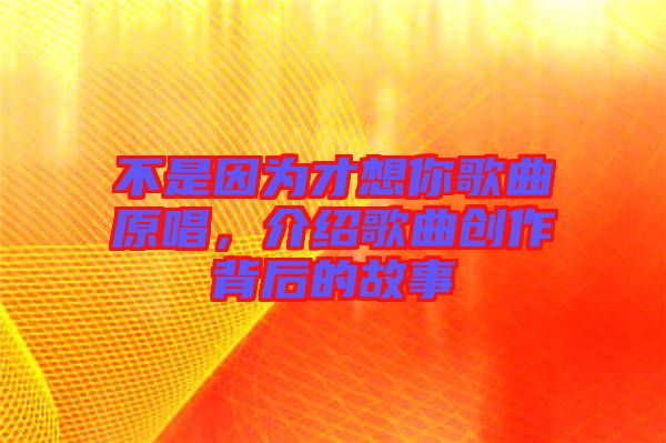 不是因?yàn)椴畔肽愀枨?，介紹歌曲創(chuàng)作背后的故事