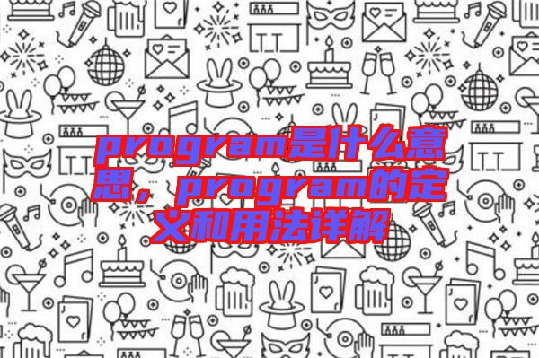 program是什么意思，program的定義和用法詳解