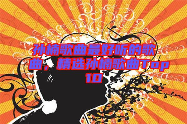 孫楠歌曲最好聽(tīng)的歌曲，精選孫楠歌曲Top10