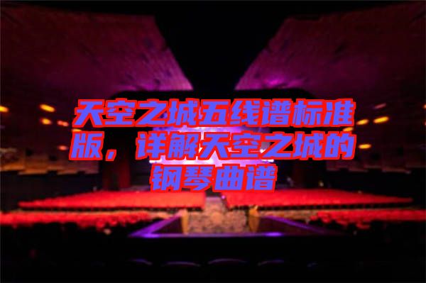 天空之城五線譜標(biāo)準(zhǔn)版，詳解天空之城的鋼琴曲譜