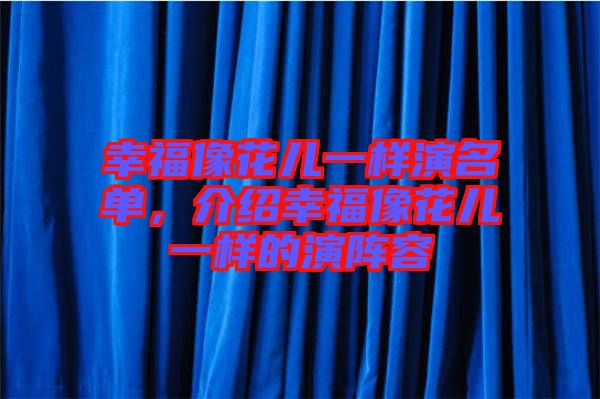 幸福像花兒一樣演名單，介紹幸福像花兒一樣的演陣容