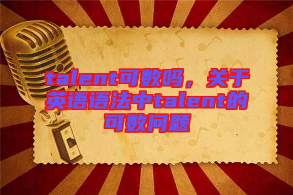 talent可數(shù)嗎，關(guān)于英語語法中talent的可數(shù)問題