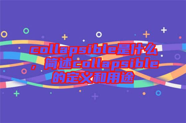 collapsible是什么，簡(jiǎn)述collapsible的定義和用途