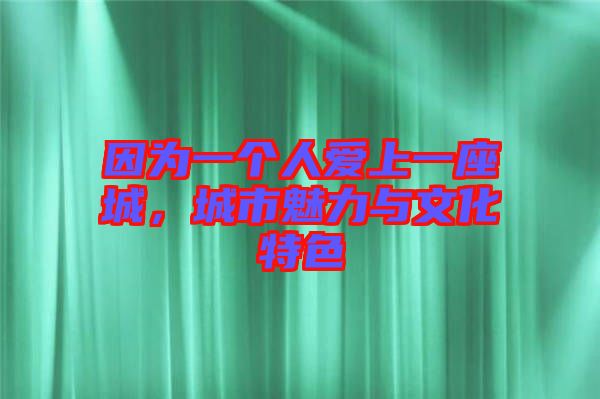 因?yàn)橐粋€(gè)人愛(ài)上一座城，城市魅力與文化特色