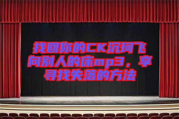 找回你的CK沉珂飛向別人的床mp3，享尋找失落的方法