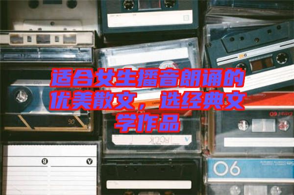 適合女生播音朗誦的優(yōu)美散文，選經(jīng)典文學(xué)作品