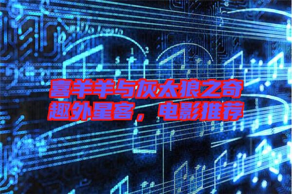 喜羊羊與灰太狼之奇趣外星客，電影推薦