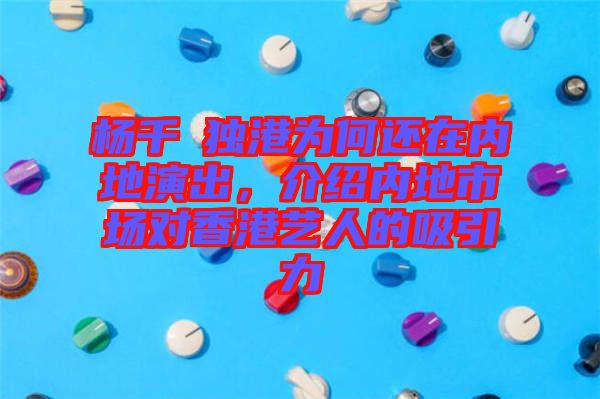 楊千嬅獨(dú)港為何還在內(nèi)地演出，介紹內(nèi)地市場(chǎng)對(duì)香港藝人的吸引力