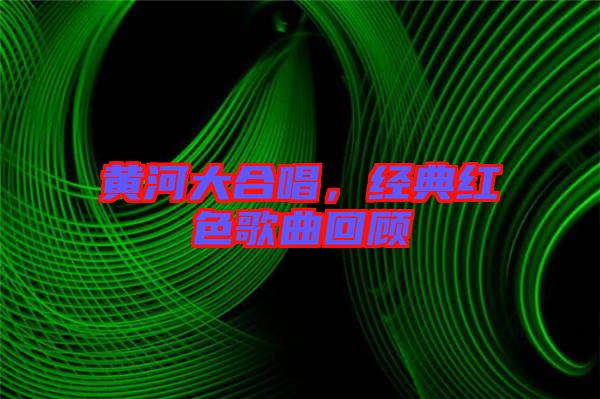 黃河大合唱，經(jīng)典紅色歌曲回顧