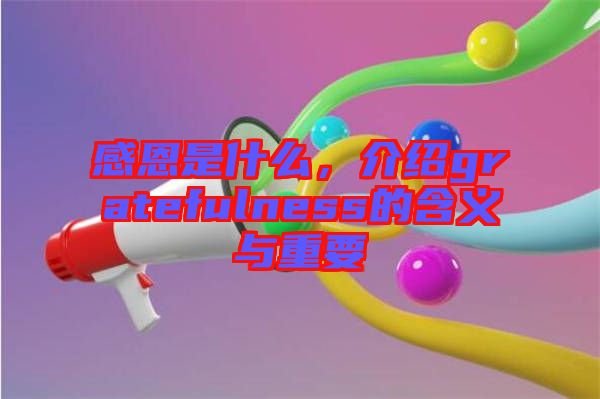 感恩是什么，介紹gratefulness的含義與重要