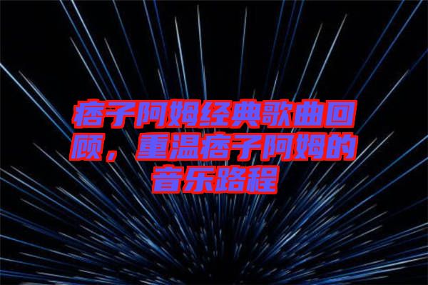 痞子阿姆經(jīng)典歌曲回顧，重溫痞子阿姆的音樂路程