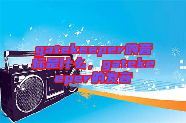 gatekeeper的音標(biāo)是什么，gatekeeper的發(fā)音