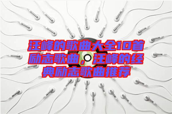 汪峰的歌曲大全10首勵志歌曲，汪峰的經(jīng)典勵志歌曲推薦