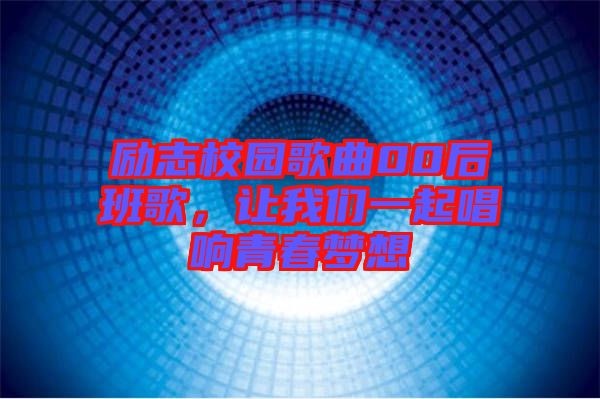 勵(lì)志校園歌曲00后班歌，讓我們一起唱響青春夢想