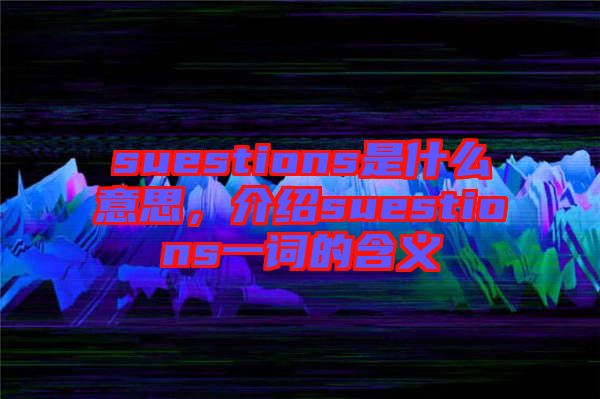 suestions是什么意思，介紹suestions一詞的含義
