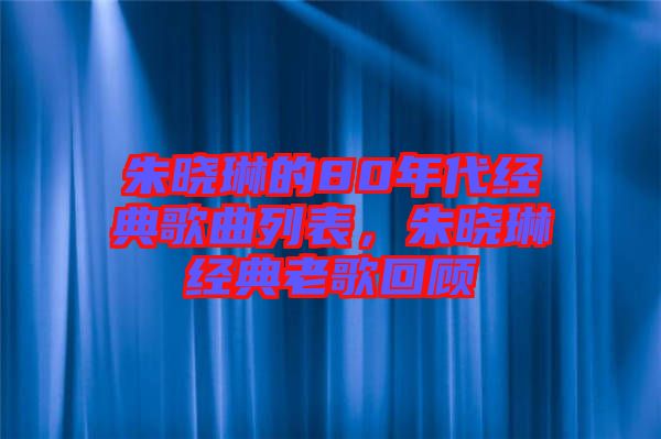 朱曉琳的80年代經(jīng)典歌曲列表，朱曉琳經(jīng)典老歌回顧