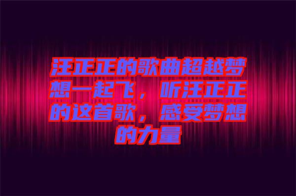 汪正正的歌曲超越夢想一起飛，聽汪正正的這首歌，感受夢想的力量