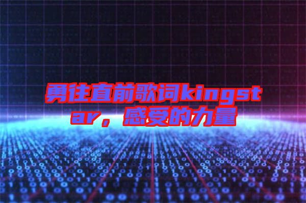勇往直前歌詞kingstar，感受的力量