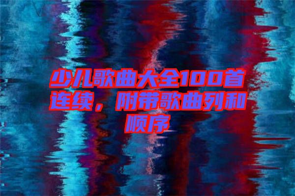 少兒歌曲大全100首連續(xù)，附帶歌曲列和順序