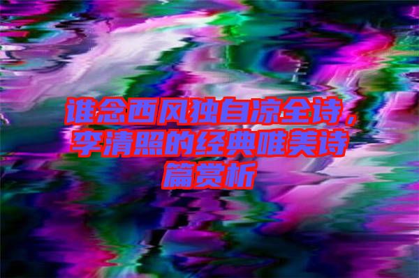 誰(shuí)念西風(fēng)獨(dú)自涼全詩(shī)，李清照的經(jīng)典唯美詩(shī)篇賞析