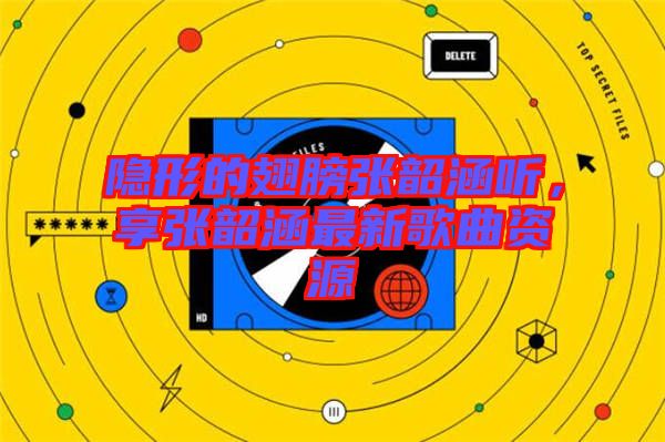 隱形的翅膀張韶涵聽，享張韶涵最新歌曲資源