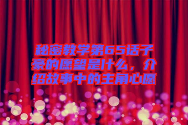 秘密教學(xué)第65話子豪的愿望是什么，介紹故事中的主角心愿