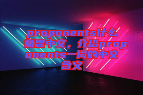 proponents什么意思中文，介紹proponents一詞的中文含義