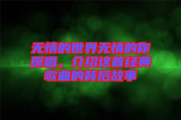 無情的世界無情的你原唱，介紹這首經(jīng)典歌曲的背后故事