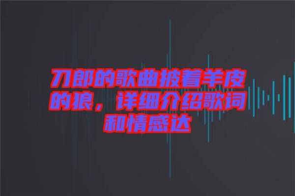 刀郎的歌曲披著羊皮的狼，詳細(xì)介紹歌詞和情感達(dá)