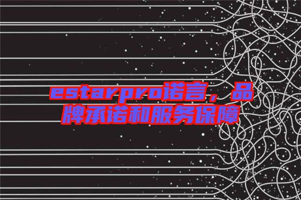 estarpro諾言，品牌承諾和服務(wù)保障