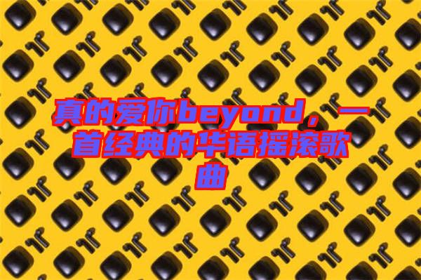 真的愛你beyond，一首經(jīng)典的華語搖滾歌曲