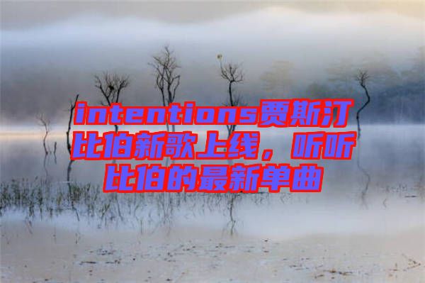 intentions賈斯汀比伯新歌上線，聽聽比伯的最新單曲