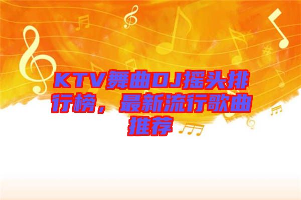 KTV舞曲DJ搖頭排行榜，最新流行歌曲推薦