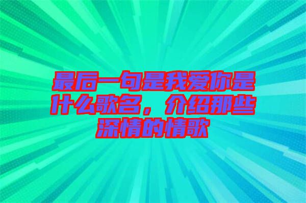 最后一句是我愛你是什么歌名，介紹那些深情的情歌